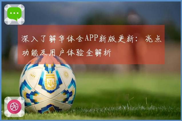 深入了解华体会APP新版更新：亮点功能及用户体验全解析