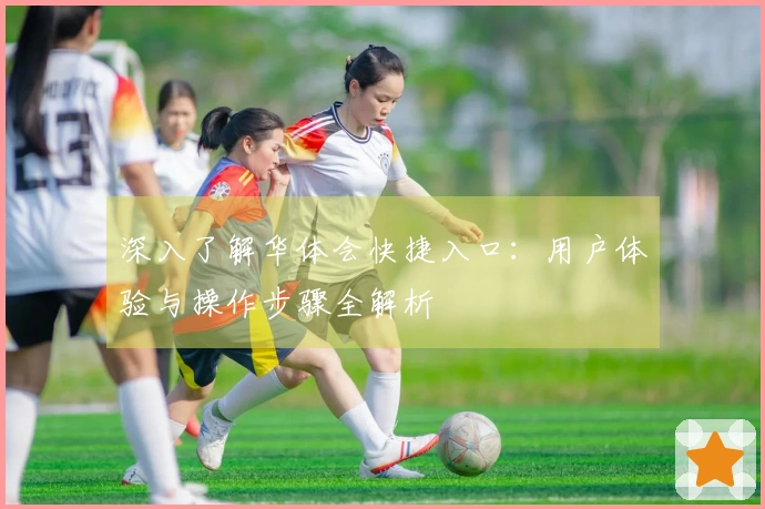 深入了解华体会快捷入口：用户体验与操作步骤全解析