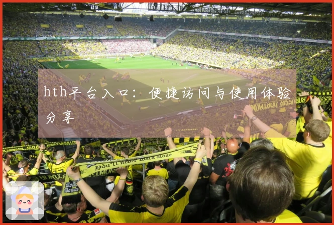 hth平台入口：便捷访问与使用体验分享