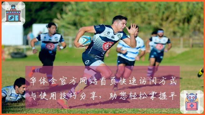 华体会官方网站首页快速访问方式与使用技巧分享，助您轻松掌握平台功能