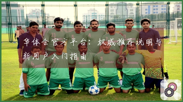 华体会官方平台：权威推荐说明与新用户入门指南