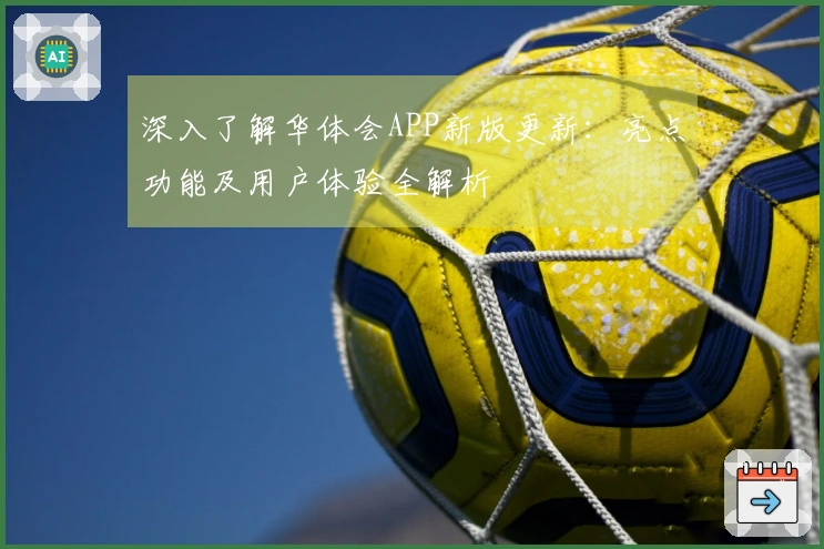 深入了解华体会APP新版更新：亮点功能及用户体验全解析