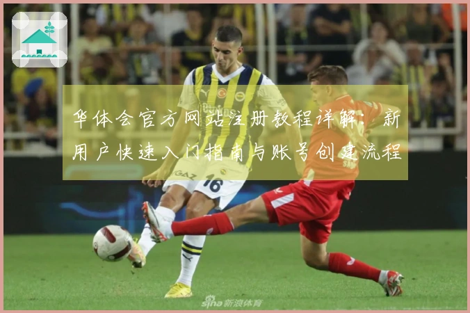 华体会官方网站注册教程详解：新用户快速入门指南与账号创建流程