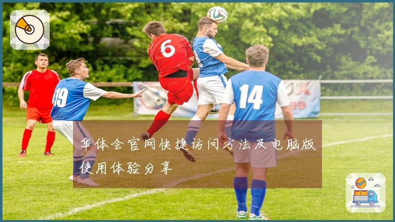 华体会官网快捷访问方法及电脑版使用体验分享