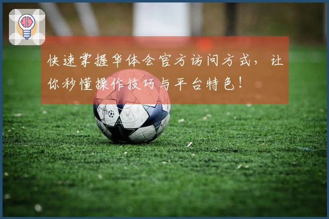 快速掌握华体会官方访问方式，让你秒懂操作技巧与平台特色！