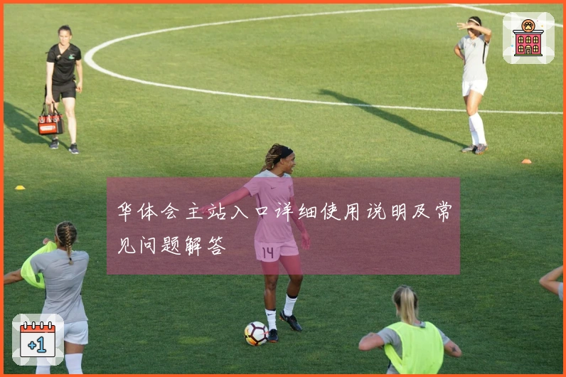 华体会主站入口详细使用说明及常见问题解答