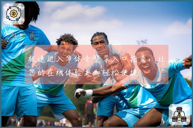 极速进入华体会登录入口指南，让您的在线体验更加轻松便捷