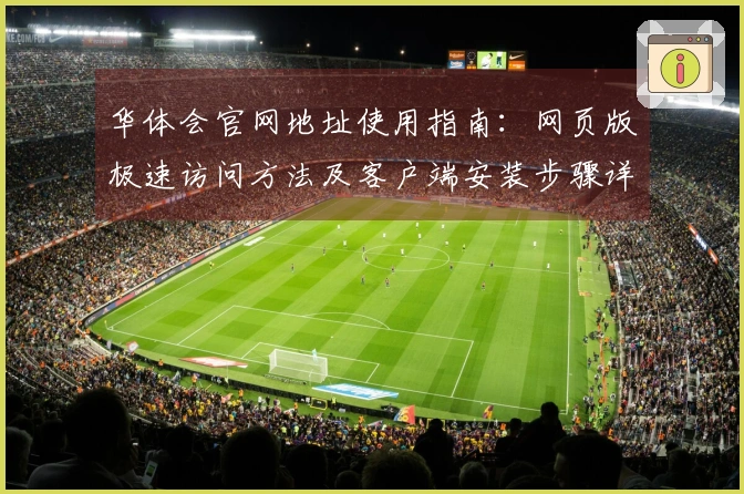 华体会官网地址使用指南：网页版极速访问方法及客户端安装步骤详细说明